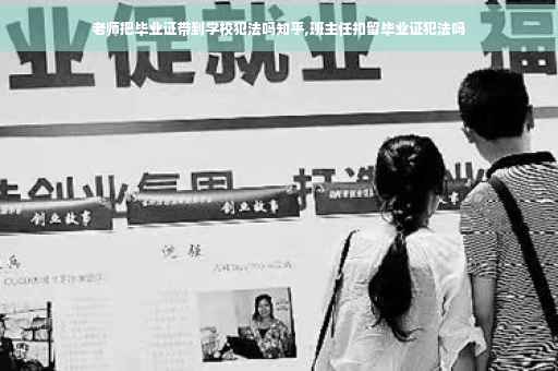 老师把毕业证带到学校犯法吗知乎,班主任扣留毕业证犯法吗