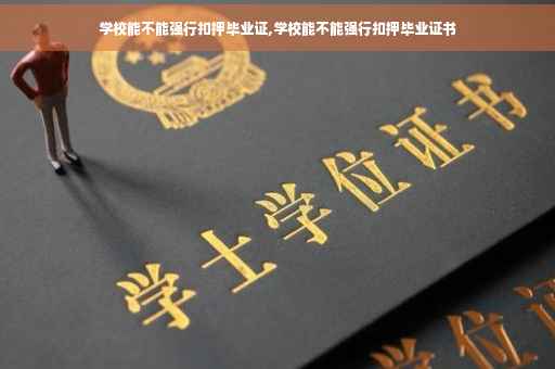 学校能不能强行扣押毕业证,学校能不能强行扣押毕业证书