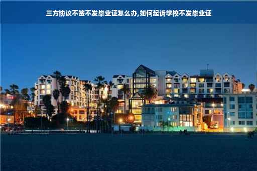 三方协议不签不发毕业证怎么办,如何起诉学校不发毕业证