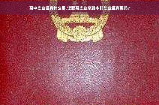 高中毕业证有什么用,读职高毕业拿到本科毕业证有用吗?