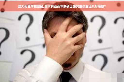 澳大利亚学校倒闭,澳大利亚两年制硕士研究生毕业证几月领取?
