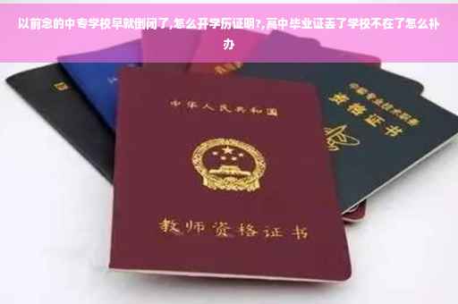 以前念的中专学校早就倒闭了,怎么开学历证明?,高中毕业证丢了学校不在了怎么补办