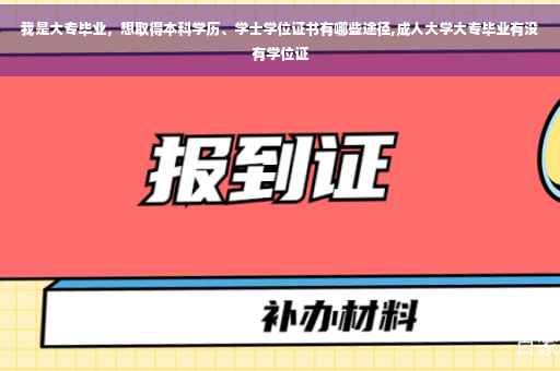 我是大专毕业，想取得本科学历、学士学位证书有哪些途径,成人大学大专毕业有没有学位证