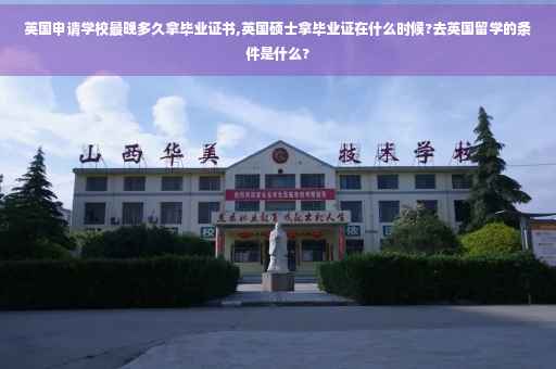 英国申请学校最晚多久拿毕业证书,英国硕士拿毕业证在什么时候?去英国留学的条件是什么? 英国申请学校最晚多久拿毕业证书,英国硕士拿毕业证在什么时候?去英国留学的条件是什么?