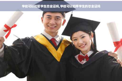 学校可以扣留学生毕业证吗,学校可以扣押学生的毕业证吗