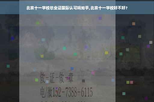 北京十一学校毕业证国际认可吗知乎,北京十一学校好不好?