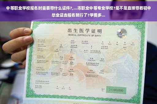 中等职业学校报名时需要带什么证件?,...市职业中等专业学校?是不是直接带着初中毕业证去报名就行了?学费多...
