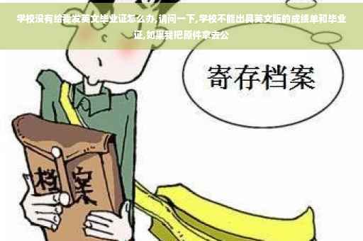 学校没有给我发英文毕业证怎么办,请问一下,学校不能出具英文版的成绩单和毕业证,如果我把原件拿去公