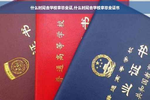 什么时间去学校拿毕业证,什么时间去学校拿毕业证书