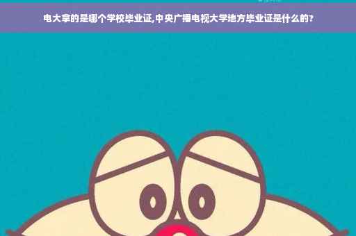 电大拿的是哪个学校毕业证,中央广播电视大学地方毕业证是什么的?