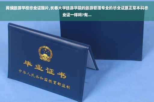 闽侯旅游学校毕业证图片,长春大学旅游学院的旅游管理专业的毕业证跟正常本科毕业证一样吗?有...