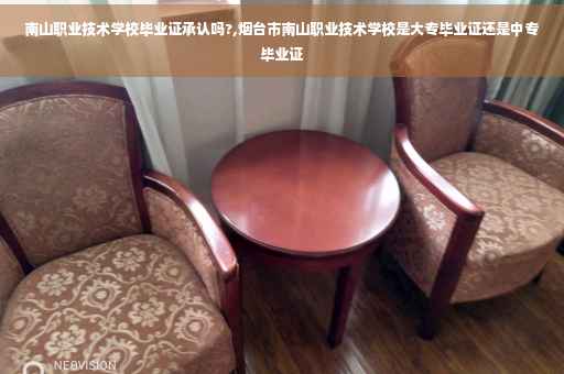 南山职业技术学校毕业证承认吗?,烟台市南山职业技术学校是大专毕业证还是中专毕业证