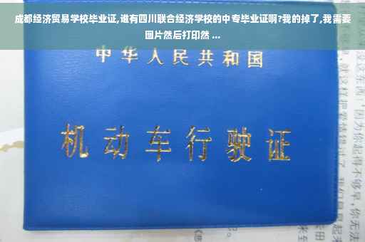 成都经济贸易学校毕业证,谁有四川联合经济学校的中专毕业证啊?我的掉了,我需要图片然后打印然 ...
