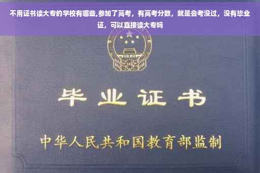 不用证书读大专的学校有哪些,参加了高考，有高考分数，就是会考没过，没有毕业证，可以直接读大专吗