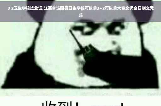 3 2卫生学校毕业证,江西省波阳县卫生学校可以拿3+2可以拿大专文凭全日制文凭吗