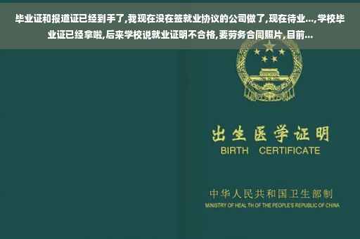 毕业证和报道证已经到手了,我现在没在签就业协议的公司做了,现在待业...,学校毕业证已经拿啦,后来学校说就业证明不合格,要劳务合同照片,目前...