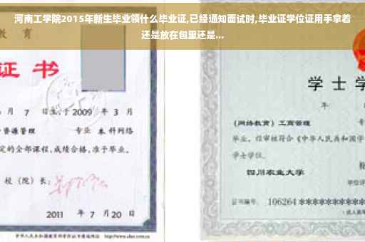 河南工学院2015年新生毕业领什么毕业证,已经通知面试时,毕业证学位证用手拿着还是放在包里还是...