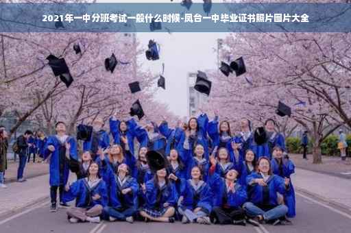 2021年一中分班考试一般什么时候-凤台一中毕业证书照片图片大全