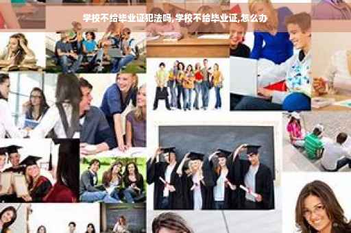 学校不给毕业证犯法吗,学校不给毕业证,怎么办