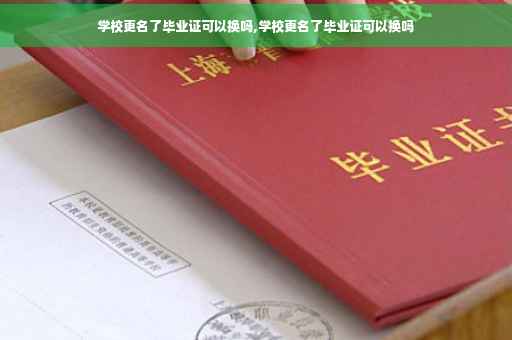 学校更名了毕业证可以换吗,学校更名了毕业证可以换吗