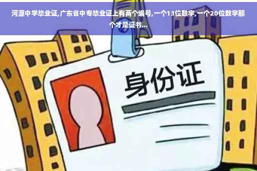 河源中学毕业证,广东省中专毕业证上有两个编号,一个13位数字,一个20位数字那个才是证书...