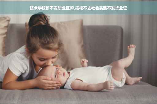 技术学校都不发毕业证嘛,技校不去社会实践不发毕业证