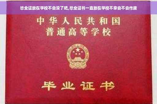 毕业证放在学校不会没了吧,毕业证书一直放在学校不拿会不会作废
