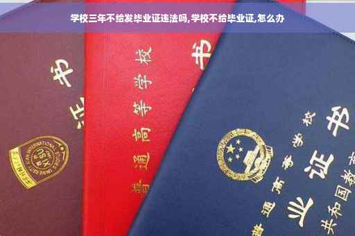 学校三年不给发毕业证违法吗,学校不给毕业证,怎么办