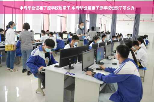中专毕业证丢了原学校也没了,中专毕业证丢了原学校也没了怎么办