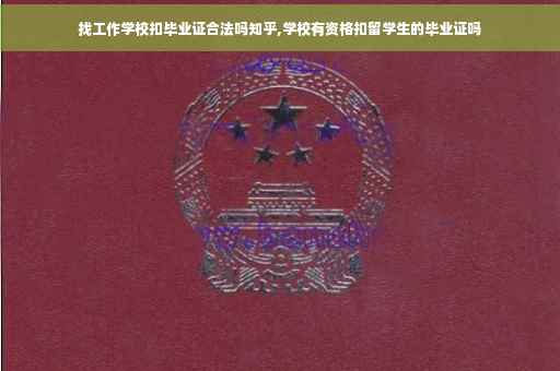 找工作学校扣毕业证合法吗知乎,学校有资格扣留学生的毕业证吗 找工作学校扣毕业证合法吗知乎,学校有资格扣留学生的毕业证吗