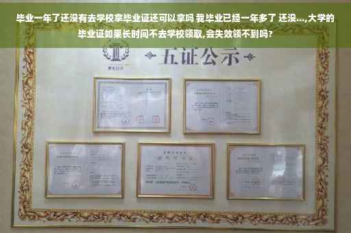 毕业一年了还没有去学校拿毕业证还可以拿吗 我毕业已经一年多了 还没...,大学的毕业证如果长时间不去学校领取,会失效领不到吗?