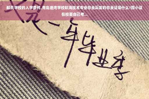 船员学校的入学条件,青岛港湾学校航海技术专业毕业后发的毕业证是什么?四小证在校要自己考...