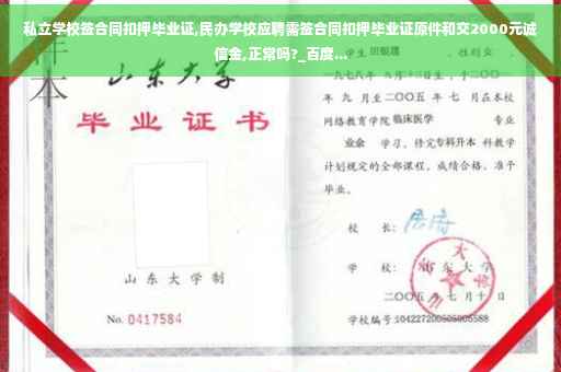 私立学校签合同扣押毕业证,民办学校应聘需签合同扣押毕业证原件和交2000元诚信金,正常吗?_百度...