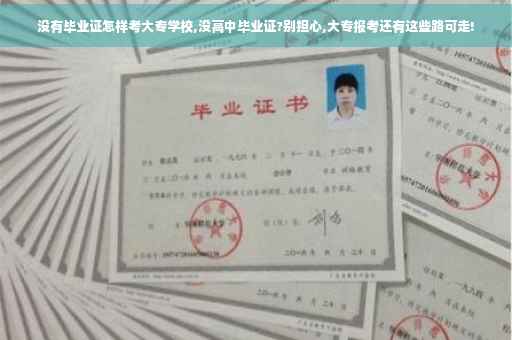 没有毕业证怎样考大专学校,没高中毕业证?别担心,大专报考还有这些路可走!
