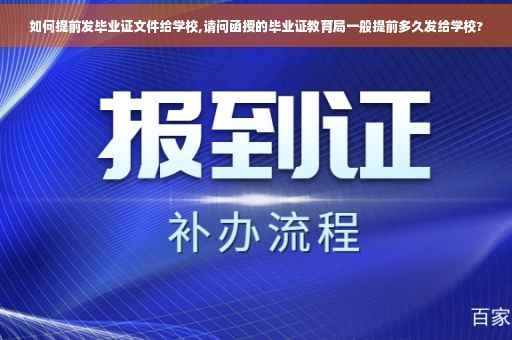 如何提前发毕业证文件给学校,请问函授的毕业证教育局一般提前多久发给学校?