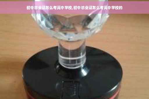 初中毕业证怎么考高中学校,初中毕业证怎么考高中学校的