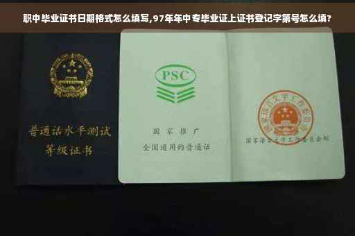 职中毕业证书日期格式怎么填写,97年年中专毕业证上证书登记字第号怎么填?