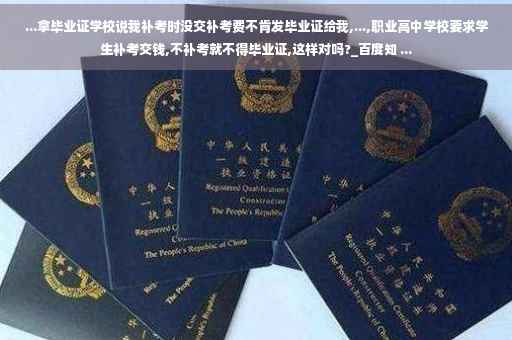 ...拿毕业证学校说我补考时没交补考费不肯发毕业证给我,...,职业高中学校要求学生补考交钱,不补考就不得毕业证,这样对吗?_百度知 ...