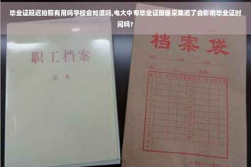 毕业证延迟拍照有用吗学校会知道吗,电大中专毕业证图像采集迟了会影响毕业证时间吗?
