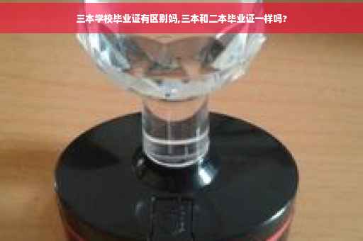 三本学校毕业证有区别妈,三本和二本毕业证一样吗?