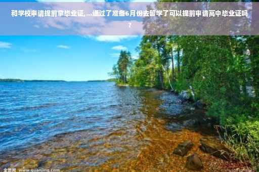 和学校申请提前拿毕业证,...通过了准备6月份去留学了可以提前申请高中毕业证吗?