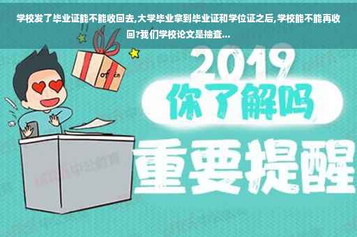 学校发了毕业证能不能收回去,大学毕业拿到毕业证和学位证之后,学校能不能再收回?我们学校论文是抽查...
