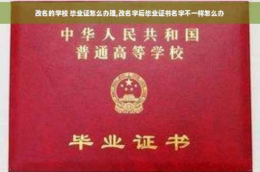 改名的学校 毕业证怎么办理,改名字后毕业证书名字不一样怎么办