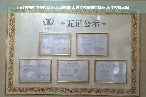小孩去初中学校领毕业证,现在放假,去学校拿初中毕业证,学校有人吗