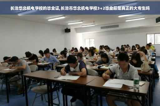 长治华北机电学校的毕业证,长治市华北机电学校3+2毕业后是真正的大专生吗