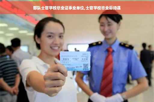 部队士官学校毕业证事业单位,士官学校毕业后待遇