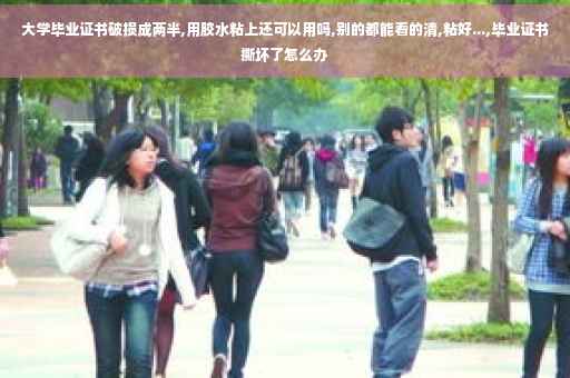 大学毕业证书破损成两半,用胶水粘上还可以用吗,别的都能看的清,粘好...,毕业证书撕坏了怎么办