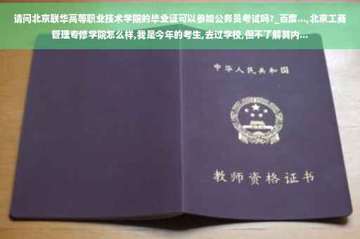 请问北京联华高等职业技术学院的毕业证可以参加公务员考试吗?_百度...,北京工商管理专修学院怎么样,我是今年的考生,去过学校,但不了解其内...