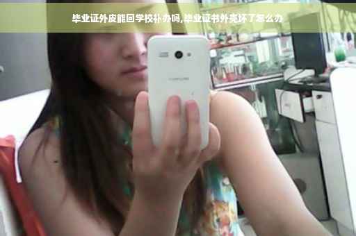 毕业证外皮能回学校补办吗,毕业证书外壳坏了怎么办