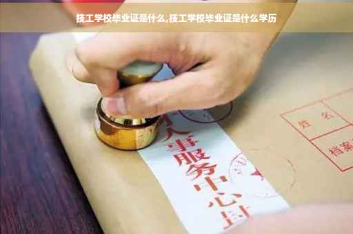 技工学校毕业证是什么,技工学校毕业证是什么学历